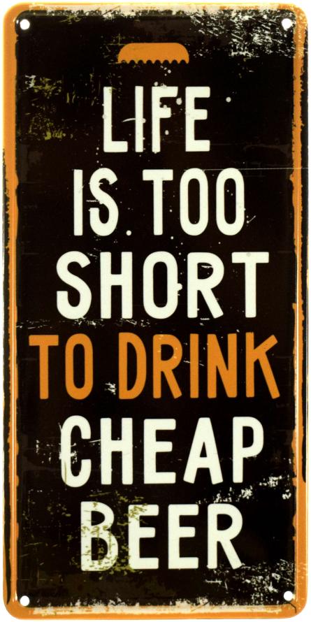 Жизнь Слишком Коротка, Чтобы Пить Дешевое Пиво / Life Is Too Short To Drink Cheap Beer (ms-002915) Металлическая табличка - 15x30см